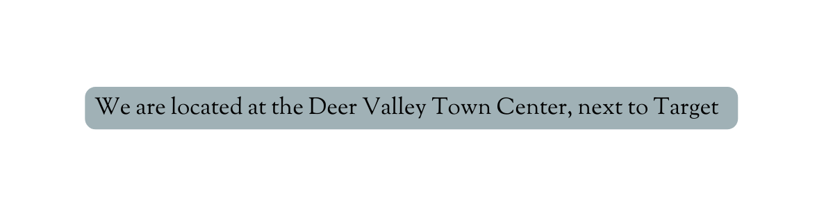 We are located at the Deer Valley Town Center next to Target